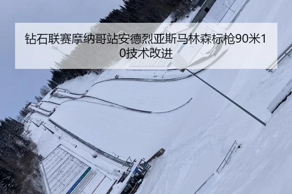钻石联赛摩纳哥站安德烈亚斯马林森标枪90米10技术改进